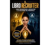 Il libro del recruiter: Come organizzare il recruiting e la selezione del personale: Tecniche, strategie e domande per il colloquio di lavoro per diventare un talent acquisition specialist di successo