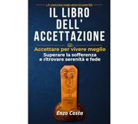 Il libro dell’accettazione: Accettare per vivere meglio: superare la sofferenza e ritrovare serenità e fede