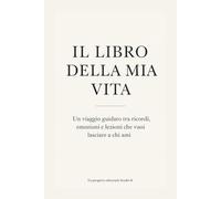 IL LIBRO DELLA MIA VITA: Un viaggio guidato tra ricordi, emozioni e lezioni che vuoi lasciare a chi ami