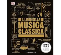 Il libro della musica classica. Grandi idee spiegate in modo semplice (Straordinariamente)
