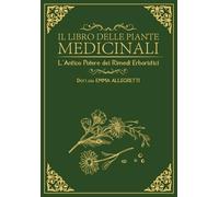 Il libro della piante medicinali: L'antico potere dei rimedi erboristici: 6 bonus +1000 rimedi naturali e +400 ricette erboristiche pratiche per i disturbi comuni e il benessere quotidiano