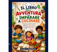 IL LIBRO DELL'AVVENTURA PER IMPARARE A CUCINARE: Impara le vere abilità culinarie attraverso ricette, attività, esperimenti e avventure gastronomiche per bambini dagli 8 anni in su.