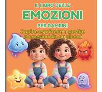 IL LIBRO DELLE EMOZIONI PER BAMBINI: Capire, esprimere e gestire le emozioni fin da piccoli