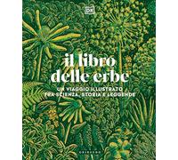 Il libro delle erbe. Un viaggio illustrato fra scienza, storia e leggende (Passioni)