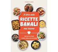 Il Libro delle Ricette Banali ma Buone: Piatti Facili e Veloci per Chi Ha Fame e Non Ha Voglia di Cucinare, Pochi Ingredienti, Pronti in 10 minuti!