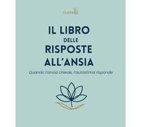 Il Libro delle Risposte All'Ansia: Quando l’Ansia Chiede, l’Autostima Risponde