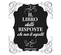 IL LIBRO DELLE RISPOSTE CHE NON TI ASPETTI: Ispirazioni quotidiane per chi cerca luce nei momenti di dubbio