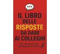 Il Libro delle Risposte da dare ai Colleghi: Per non restare senza parole in ufficio