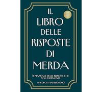 IL LIBRO DELLE RISPOSTE DI MERDA: Risposte Esilaranti per le Tue Domande Quotidiane - Perfetto per Regali Divertenti e Originali per Tutti
