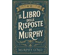 Il libro delle risposte di Murphy: Prevedere il futuro attraverso la Legge di Murphy
