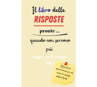Il libro delle risposte pronte …quando non servono più (magari la prossima la volta): Manuale di sopravvivenza per chi pensa sempre le risposte tardi