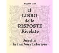 Il Libro delle Risposte Rivelate. Ascolta la tua Voce Interiore: Guida e Diario per la tua Anima
