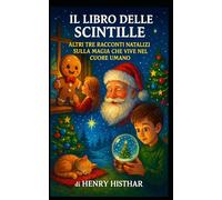 IL LIBRO DELLE SCINTILLE: ALTRI TRE RACCONTI NATALIZI SULLA MAGIA CHE VIVE NEL CUORE UMANO (HENRY HISTHAR)