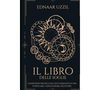 IL LIBRO DELLE SOGLIE: Compendio pratico dei gesti dimenticati per purificare, concentrare, restituire