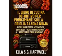 Il libro di cucina definitivo per principianti sulla griglia a legna Ninja: Oltre 100 ricette affumicate, succose e facili da preparare all'aperto per ogni stagione
