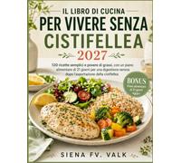 IL LIBRO DI CUCINA PER VIVERE SENZA CISTIFELLEA 2027: 120 ricette semplici e povere di grassi, con un piano alimentare di 21 giorni per una digestione serena dopo l’asportazione della cistifellea