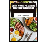 IL LIBRO DI CUCINA PRE-DIABETICO AD ALTO CONTENUTO PROTEICO: Pasti semplici a basso contenuto di carboidrati, un piano alimentare di 30 giorni e una ... una glicemia sana e la gestione del peso