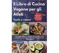 Il Libro di Cucina Vegana per gli Atleti Facile e veloce I Cookbook For Athletes Quick And Easy (Italian Edition): Una guida semplice per ottenere un ... dei tuoi muscoli. Ricette vegane deliziose a