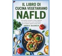 IL LIBRO DI CUCINA VEGETARIANO NAFLD: Una guida completa a base vegetale con ricette facili e piani alimentari per la fegato epatica senza alcol