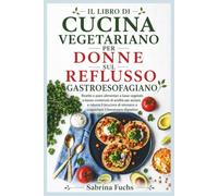 IL LIBRO DI CUCINA VEGETARIANO PER DONNE SUL REFLUSSO GASTROESOFAGIANO: Ricette e piani alimentari a base vegetale a basso contenuto di acidità per ... stomaco e supportare il benessere digestivo