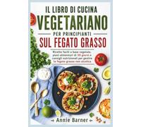 IL LIBRO DI CUCINA VEGETARIANO PER PRINCIPIANTI SUL FEGATO GRASSO: Ricette facili a base vegetale, piani alimentari di 30 giorni e consigli nutrizionali per gestire la fegato grasso non alcolica
