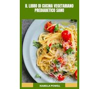 IL LIBRO DI CUCINA VEGETARIANO PREDIABETICO SANO: Ricette semplici a basso indice glicemico e piatti ricchi di nutrienti per mantenere una glicemia equilibrata
