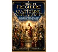 IL LIBRO DI PREGHIERE DEI QUATTORDICI SANTI AIUTANTI: Una guida cattolica completa alla novena di 9 giorni, devozioni quotidiane, litanie, potenti intercessioni, guarigione, protezione,speranza