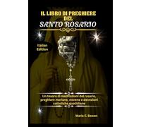 IL LIBRO DI PREGHIERE DEL SANTO ROSARIO: Un tesoro di meditazioni del rosario, preghiere mariane, novene e devozioni cattoliche quotidiane