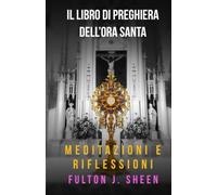 IL LIBRO DI PREGHIERE DELL’ORA SANTA: Meditazioni E Riflessioni