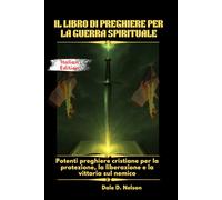 IL LIBRO DI PREGHIERE PER LA GUERRA SPIRITUALE: Potenti preghiere cristiane per la protezione, la liberazione e la vittoria sul nemico