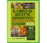 IL LIBRO DI RICETTE DEFINITIVO PER L'ESSICCATORE COSORI 2025: 150 ricette facili per preservare il sapore, risparmiare e mangiare sano tutto l'anno