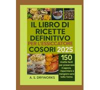 IL LIBRO DI RICETTE DEFINITIVO PER L'ESSICCATORE COSORI 2025: 150 ricette facili per preservare il sapore, risparmiare e mangiare sano tutto l'anno