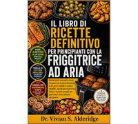 IL LIBRO DI RICETTE DEFINITIVO PER PRINCIPIANTI CON LA FRIGGITRICE AD ARIA: Ricette facili, croccanti e ricche di sapore con un piano alimentare di 30 ... tempo e tecniche semplici per pasti vel