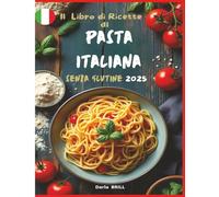 Il libro di Ricette di Pasta Italiana senza Glutine 2025: Ricette autentiche e deliziose per una pasta fatta in casa perfetta - Dalla classica ... Ultimate Italian Gluten-Free Cookbook Series)