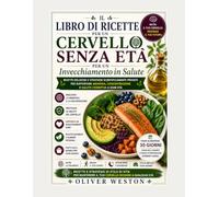 IL LIBRO DI RICETTE PER UN CERVELLO SENZA ETÀ E UN INVECCHIAMENTO SANO: UNA GUIDA NUTRIZIONALE SUPPORTATA DALLA SCIENZA PER COMBATTERE LA NEBBIA DEL ... LA MEMORIA E PROTEGGERE LA SALUTE COGNITIVA