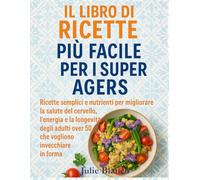 IL LIBRO DI RICETTE PIÙ FACILE PER I SUPER AGERS: Ricette semplici e nutrienti per migliorare la salute del cervello, l'energia e la longevità degli adulti over 50 che vogliono invecchiare in forma