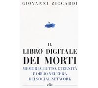 Il libro digitale dei morti. Memoria, lutto, eternità e oblio nell'era dei social network. Con e-book