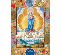 Il Libro d'Oro di Maria Santissima. Il trattato della vera devozione alla Santa Vergine, Le Glorie di Maria, una Nota su Maria Corredentrice e le ... per salvare noi stess... (Rosa mystica)