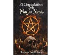 Il Libro Eclettico Della Magia Nera: Un Libro delle Ombre, Rituali Oscuri e Maledizioni