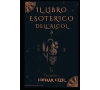 Il libro esoterico dell'alcol: Compendio iniziatico su etimologie, simboli, poteri e pratiche dell’alcool attraverso i secoli