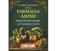 IL LIBRO ESSENZIALE DELLA FARMACIA AMISH: Rimedi erboristici collaudati per la guarigione naturale