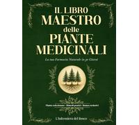 Il Libro Maestro delle Piante Medicinali: Guida Completa e Illustrata con Ricette, Tisane e Consigli per Costruire la Tua Farmacia in 30 Giorni