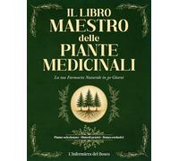 Il Libro Maestro delle Piante Medicinali: Guida Completa e Illustrata con Ricette, Tisane e Consigli per Costruire la Tua Farmacia in 30 Giorni