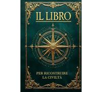 IL LIBRO PER RICOSTRUIRE LA CIVILTÀ: Sapienza Perduta e Soluzioni per l’Umanità che Verrà. Il Manuale Definitivo, dalle Basi per la Sopravvivenza alla Rinascita Collettiva. 6 LIBRI IN 1 + BONUS