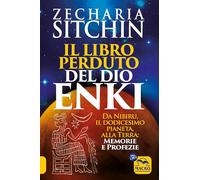 Il libro perduto del dio Enki. Da Nibiru, il dodicesimo pianeta, alla terra: memorie e profezie (Antiche conoscenze)
