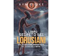 Il libro segreto dei Lorusiani: Ufo, clonazione, immortalità. Nel cuore della Setta