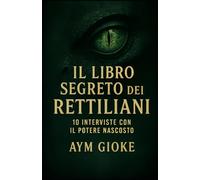 Il libro segreto dei Rettiliani: 10 interviste con il potere nascosto (La Biblioteca Proibita dei Rettiliani)