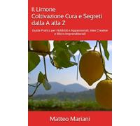 Il Limone - Coltivazione, Cura e Segreti dalla A alla Z: Guida Pratica per Hobbisti e Appassionati, Idee Creative e Micro-Imprenditoriali