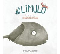 Il limulo. Vita e prodigi di un animale ostinato. Ediz. illustrata