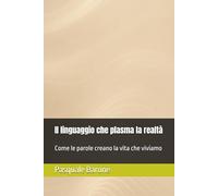 Il linguaggio che plasma la realtà: Versione Fondamentale - Come le parole creano la vita che viviamo